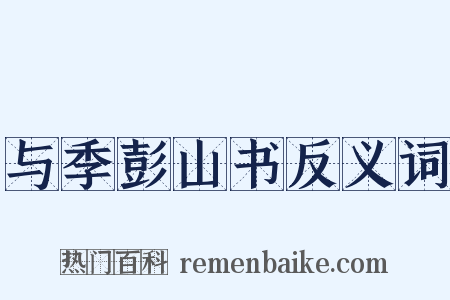 与季彭山书反义词是什么意思的图片